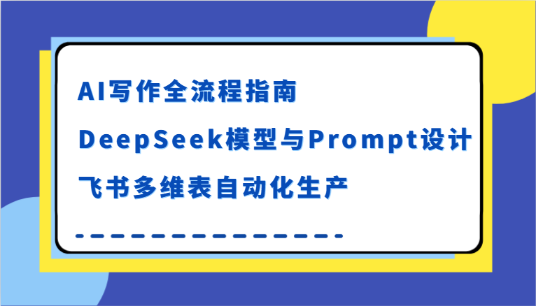 AI写作全流程指南，DeepSeek模型与Prompt设计，飞书多维表自动化生产-悟空知识星球