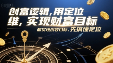 创富逻辑，用定位思维实现财富目标，想实现创收目标，先搞懂定位-悟空知识星球