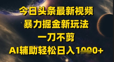 今日头条最新美女视频暴力掘金新玩法，一刀不剪，AI辅助轻松日入1k+-悟空知识星球