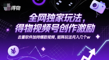 全网独家玩法，得物视频号创作激励 去重软件加持爆款视频，矩阵玩法月入几个w【揭秘】-悟空知识星球