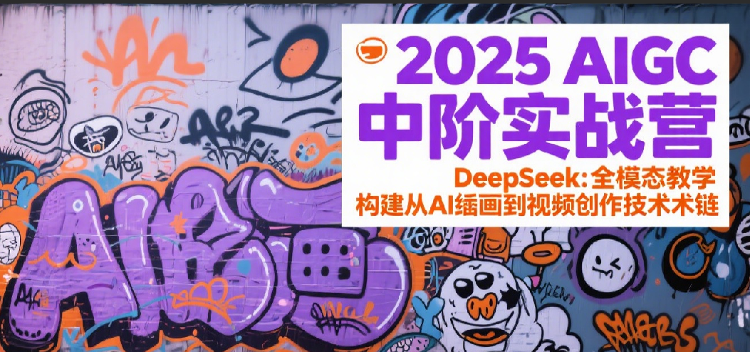 2025AIGC中阶实战营：DeepSeek全模态教学，构建从AI绘画到视频创作的技术链-悟空知识星球