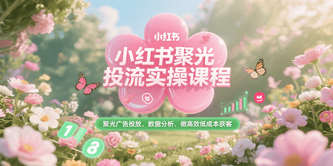 小红书聚光投流实操课程，聚光广告投放、数据分析、做高效低成本获客-悟空知识星球
