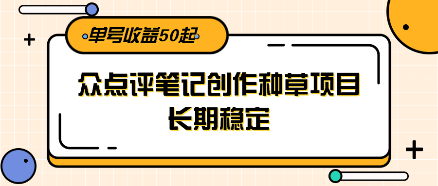 大众点评笔记创作种草项目，长期稳定， 单号收益50起-悟空知识星球