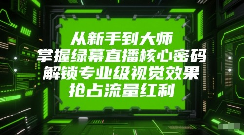 从新手到大师，掌握绿幕直播核心密码！解锁专业级视觉效果，抢占流量红利！-悟空知识星球