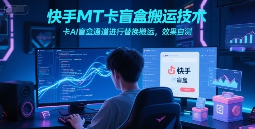 快手MT卡盲盒搬运技术，卡AI盲盒通道进行替换搬运，效果自测-悟空知识星球