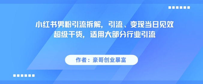 小红书男粉引流拆解，引流、变现当日见效超级干货，适用大部分行业引流-悟空知识星球