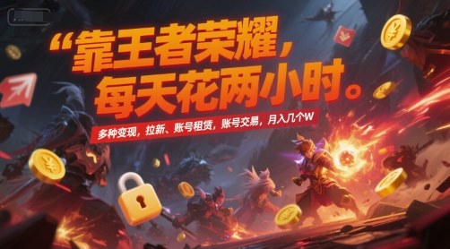 靠王者荣耀,每天花两小时,多种变现,拉新、账号租赁,账号交易,月入几个W【揭秘】-悟空知识星球