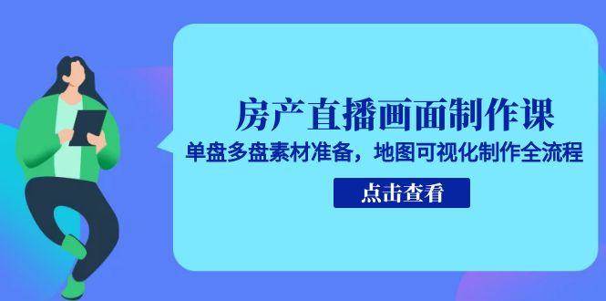 房产直播画面制作课，单盘多盘素材准备，地图可视化制作全流程-悟空知识星球