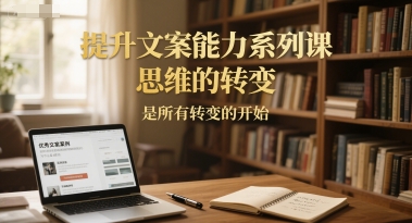 提升文案能力系列课，思维的转变，是所有转变的开始-悟空知识星球