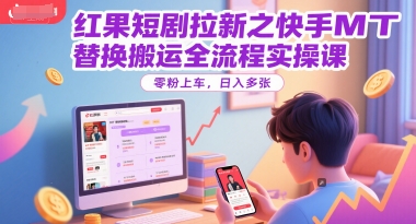 红果短剧拉新之快手MT替换搬运全流程实操课，零粉上车，日入多张-悟空知识星球