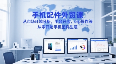 手机配件外贸课，从市场环境分析，平台开店，erp操作等，从零开始手机配件生意-悟空知识星球
