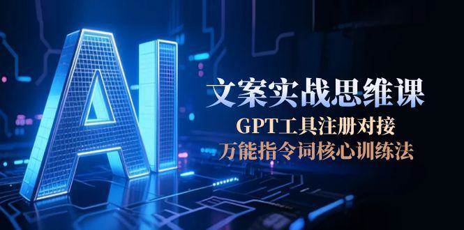 AI文案实战思维课，GPT工具注册对接，万能指令词核心训练法-悟空知识星球