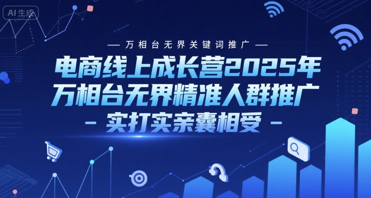 电商线上成长营2025年，万相台无界关键词推广-万相台无界精准人群推广-实打实亲囊相受-悟空知识星球
