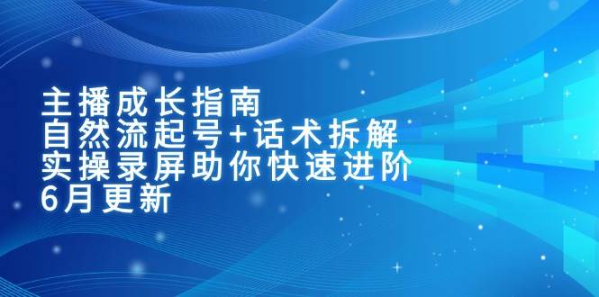 主播成长指南：自然流起号+话术拆解，实操录屏助你快速进阶（6月更新）-悟空知识星球