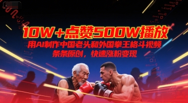 10W+点赞500W播放,用AI制作中国老头和外国拳王格斗视频,条条原创,快速涨粉变现-悟空知识星球