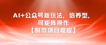 AI+公众号新玩法之培养型，可矩阵操作【附带项目教程】-悟空知识星球