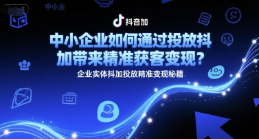 中小企业如何通过投放抖加带来精准获客变现？企业实体抖加投放精准变现秘籍-悟空知识星球