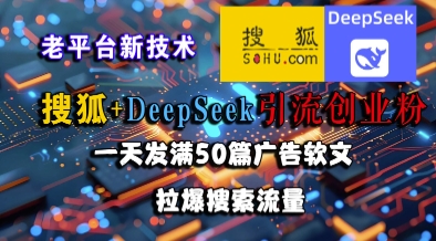 搜狐+DeepSeek引流创业粉，老平台新技术，一天发满50篇广告软文，拉爆搜索流量-悟空知识星球