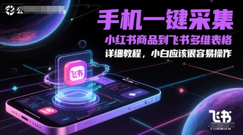 手机一键采集小红书商品到飞书多维表格，详细教程，小白应该很容易操作-悟空知识星球