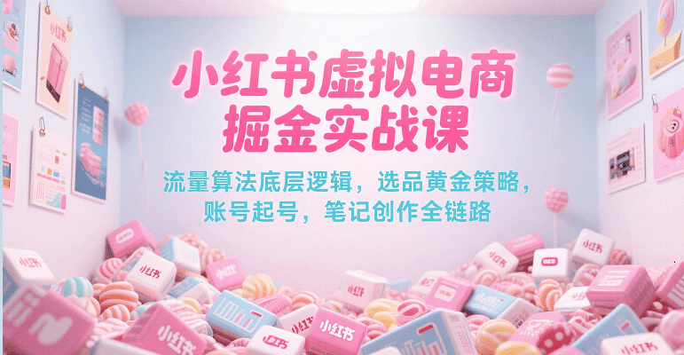 小红书虚拟电商掘金实战课，流量算法底层逻辑，选品黄金策略， 起号，笔记创作全链路-悟空知识星球