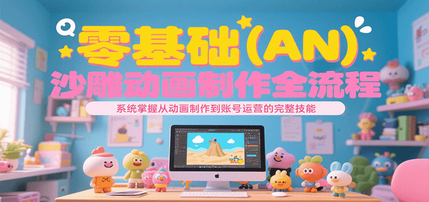 零基础（AN）沙雕动画制作全流程，系统掌握从动画制作到账号运营的完整技能-悟空知识星球