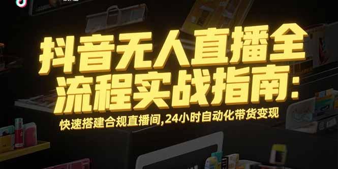 （15452期）抖音无人直播全流程实战指南：快速搭建合规直播间，24小时自动化带货变现-悟空知识星球