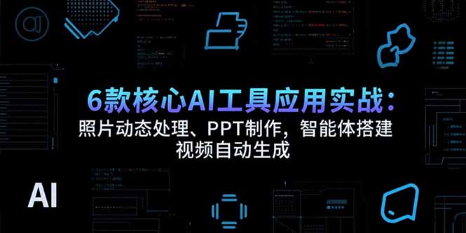 （15451期）6款核心AI工具应用实战：照片动态处理、PPT制作，智能体搭建 视频自动生成-悟空知识星球