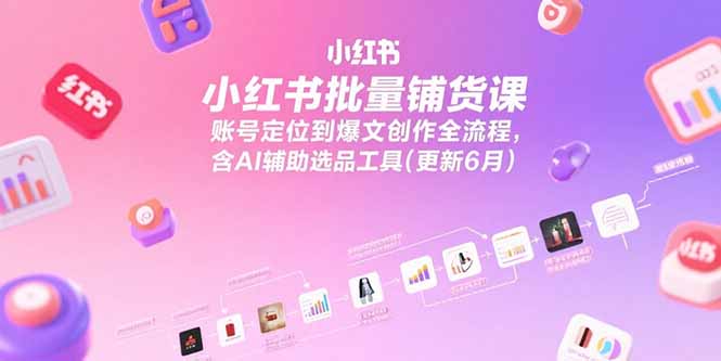 （15279期）小红书批量铺货课，账号定位到爆文创作全流程，含AI辅助选品工具(更新6月)-悟空知识星球