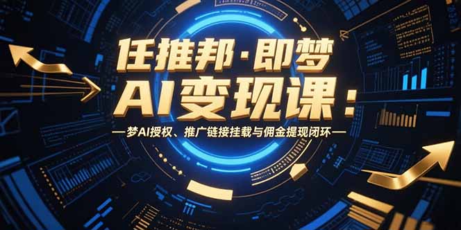 （15467期）任推邦·即梦AI变现课：梦AI授权、推广链接挂载与佣金提现闭环-悟空知识星球
