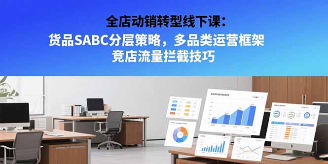 （15419期）全店动销转型线下课：货品SABC分层策略，多品类运营框架 竞店流量拦截技巧-悟空知识星球
