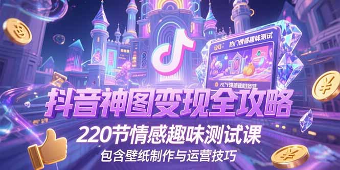 （15264期）抖音神图变现全攻略，220节情感趣味测试课，包含壁纸制作与运营技巧-悟空知识星球
