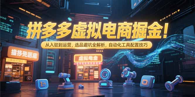 （15330期）拼多多虚拟电商掘金：从入驻到运营，选品避坑全解析，自动化工具配置技巧-悟空知识星球