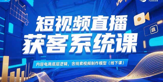 （15282期）短视频直播获客系统课，内容电商底层逻辑，含线索视频制作模型(线下课)-悟空知识星球