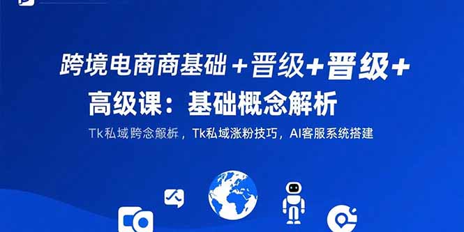 （15496期）跨境电商基础+晋级+高级课：基础概念解析,Tk私域涨粉技巧,AI客服系统搭建-悟空知识星球