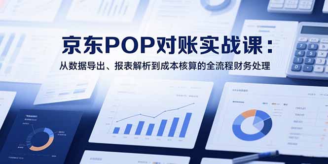 （15447期）2025京东POP对账实战课：从数据导出、报表解析到成本核算的全流程财务处理-悟空知识星球