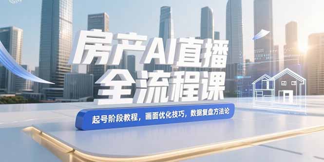 （15363期）房产AI直播全流程课，起号阶段教程，画面优化技巧，数据复盘方法论-悟空知识星球