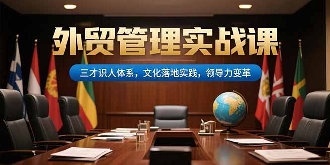 （15380期）外贸管理实战课，三才识人体系，文化落地实践，领导力变革-悟空知识星球