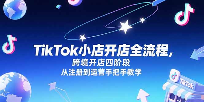 （15285期）TikTok小店开店全流程，跨境开店四阶段，从注册到运营手把手教学-悟空知识星球
