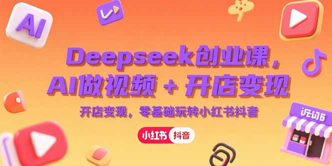 （15286期）Deepseek创业课，AI做视频+开店变现，零基础玩转小红书抖音-悟空知识星球