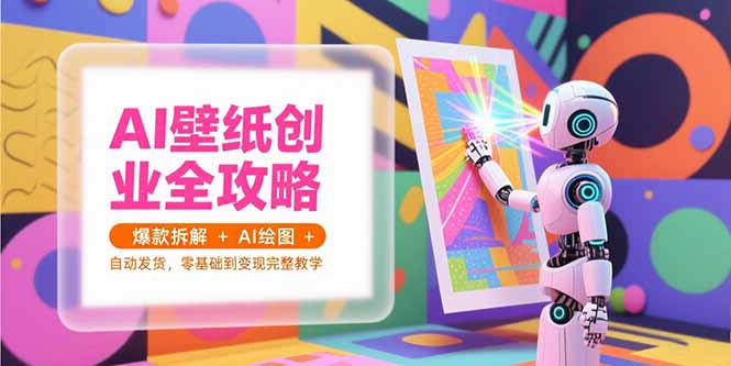 （15312期）AI壁纸创业全攻略，爆款拆解+AI绘图+自动发货，零基础到变现完整教学-悟空知识星球