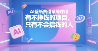 AI壁纸赛道系统课程，有不挣钱的项目，只有不会搞钱的人-悟空知识星球