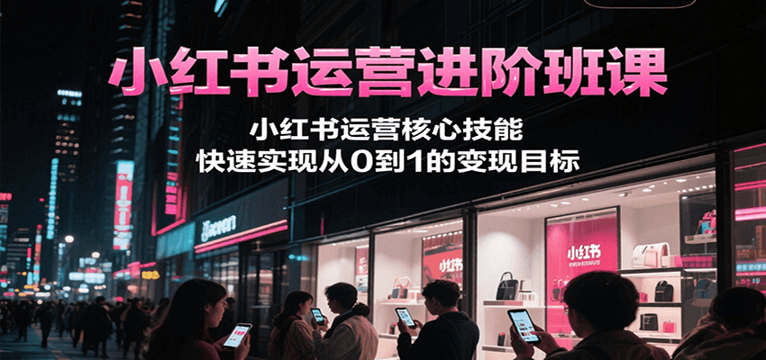 小红书运营进阶班课，小红书运营核心技能，快速实现从0到1的变现目标-悟空知识星球