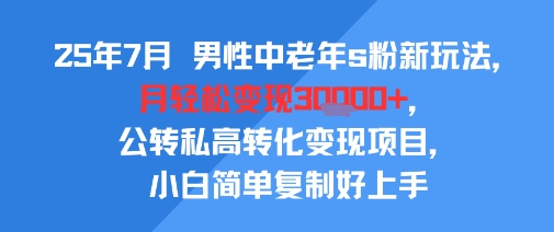 25年7月男性中老年s粉新玩法,月轻松变现3W+,公转私高转化变现项目,小白简单复制好上手-悟空知识星球
