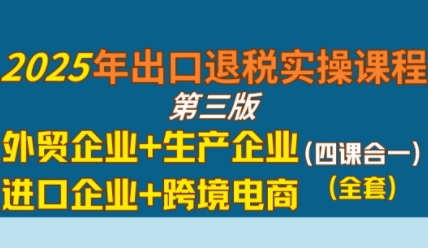 2025年出口退税实操课程，外贸企业+生产企业+进口企业+跨境电商-悟空知识星球