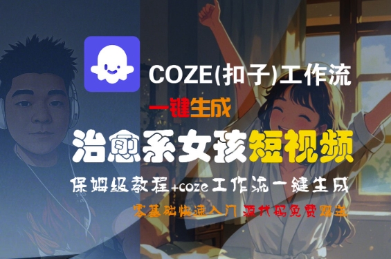 COZE(扣子)工作流一键生成治愈系女孩短视频，保姆级教程，零基础快速入门-悟空知识星球