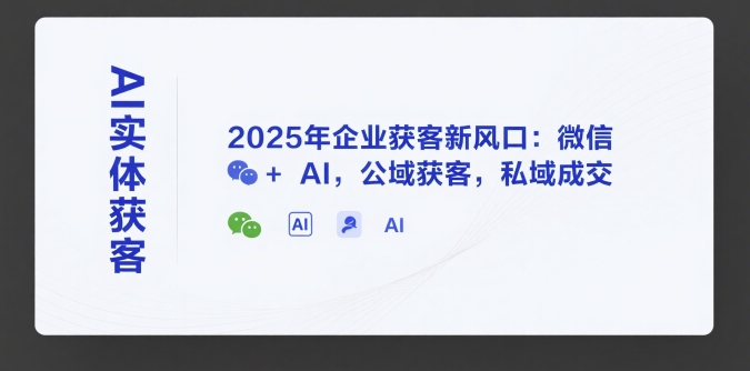 AI实体获客，2025年企业获客新风口：微信+ AI，公域获客，私域成交-悟空知识星球