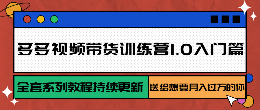 多多视频带货训练营1.0入门篇，全套系列教程持续更新，送给想要月入过万的你-悟空知识星球