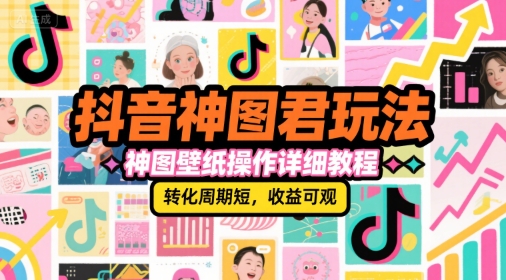 抖音神图君玩法，神图壁纸操作详细教程，转化周期短，收益可观-悟空知识星球