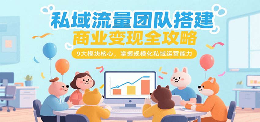 私域流量团队搭建商业变现全攻略，9大模块核心，掌握规模化私域运营能力-悟空知识星球