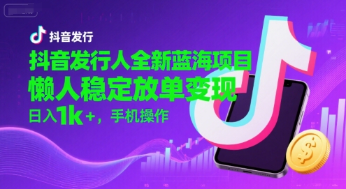 抖音发行人全新蓝海项目，懒人稳定放单变现,，日入1k+，手机操作【揭秘】-悟空知识星球